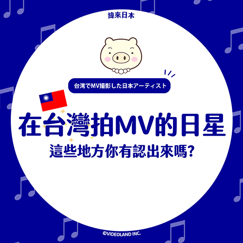盤點在台灣拍過MV的日本歌手